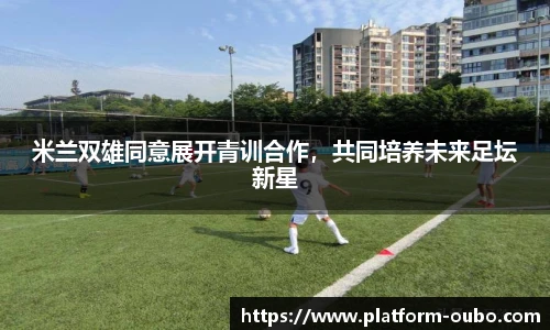 米兰双雄同意展开青训合作，共同培养未来足坛新星