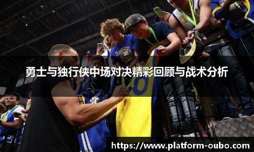 勇士与独行侠中场对决精彩回顾与战术分析