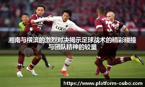 湘南与横滨的激烈对决揭示足球战术的精彩碰撞与团队精神的较量